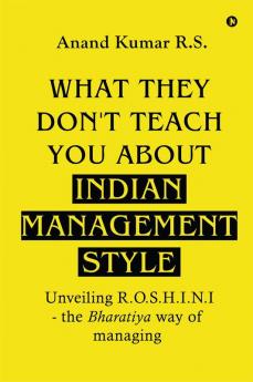 What They Don’t Teach You About Indian Management Style: Unveiling R.O.S.H.I.N.I - the Bharatiya way of managing