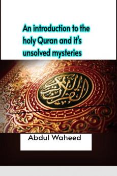 An introduction to the holy Quran and it's unsolved mysteries