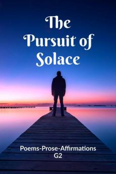 The Pursuit of Solace: Poems - Prose - Affirmations