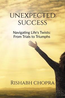 Unexpected Success: Navigating Life's Twists: From Trials to Triumphs