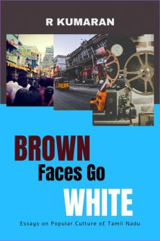 BROWN FACES GO WHITE: Essays on Popular Culture of Tamil Nadu