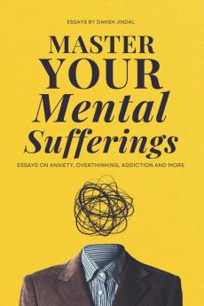 Master Your Mental Sufferings: Essays on Anxiety Overthinking Porn And More