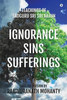 Ignorance Sins Sufferings: Teachings of Sadguru Sri Sri Arjun