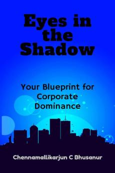 &quot; Eyes in the Shadow Your Blueprint for Corporate Dominance&quot;