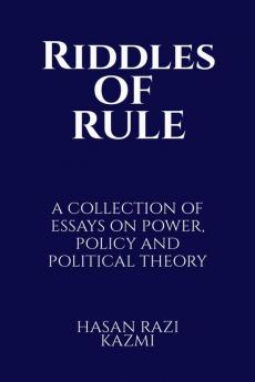 RIDDLES OF RULE: A COLLECTION OF ESSAYS ON POWER POLICY AND POLITICAL THEORY