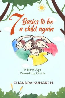 7 BASICS TO BE A CHILD AGAIN: A New-Age Parenting Guide