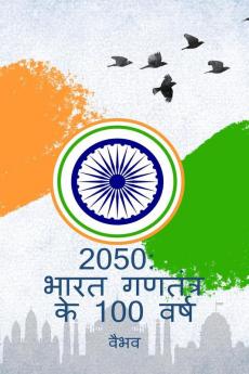 2050: India  Turns 100 (Hindi Edition) / 2050:  भारत गणतंत्र के 100 वर्ष