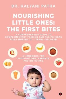 Nourishing Little Ones: The First Bites: A Comprehensive Guide to Complementary Feeding and Recipe Ideas  for 6 months to 2 years Children