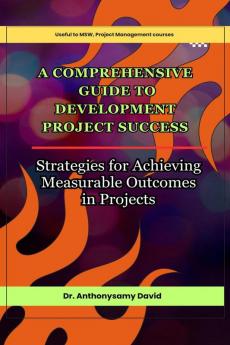A Comprehensive Guide to Development Project Success: Strategies for Achieving Measurable Outcomes in Projects