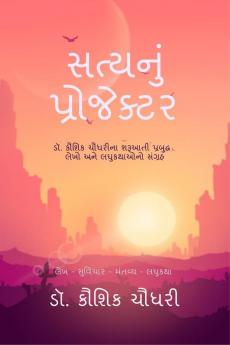 Satynu Projektar / સત્યનું પ્રોજેક્ટર: ડૉ. કૌશિક ચૌધરીના શરૂઆતી પ્રબુદ્ધ લેખો અને લઘુકથાઓનો સંગ્રહ