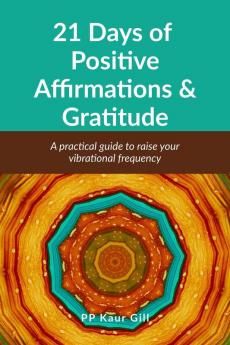 21 Days of Positive Affirmations &amp; Gratitude: A practical Guide to raise your vibrational frequency