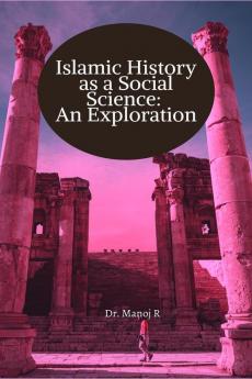 Islamic History as a Social Science: An Exploration: A manual for graduation in Islamic history