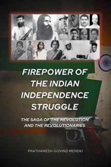Firepower of the Indian Independence Struggle: The Saga of the Revolution and the Revolutionaries