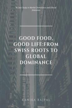 Good Food Good Life:From Swiss Roots to Global Dominance: A Case Study in Market Dominance and Ethical Dilemmas