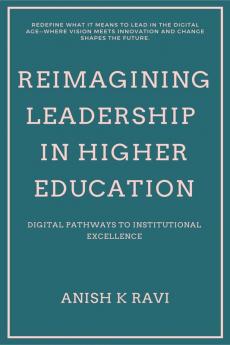 Reimagining Leadership in Higher Education: Digital Pathways to Institutional Excellence