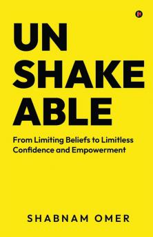 Unshakeable: From Limiting Beliefs to Limitless Confidence and Empowerment