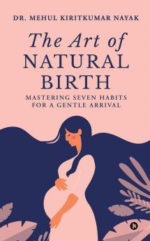 The Art of Natural Birth: Mastering Seven Habits for a Gentle Arrival
