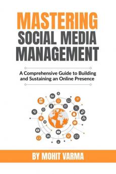 Mastering Social Media Management: A Comprehensive Guide to Building and Sustaining an Online Presence