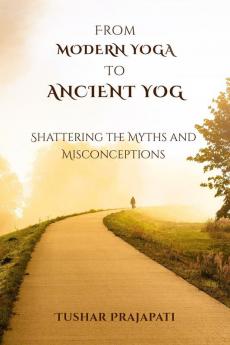 From Modern Yoga To Ancient Yog: Shattering the Myths and Misconceptions