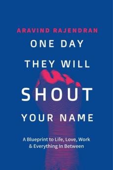 One Day They Will Shout Your Name: A Blueprint to Life Love Work &amp; Everything In Between