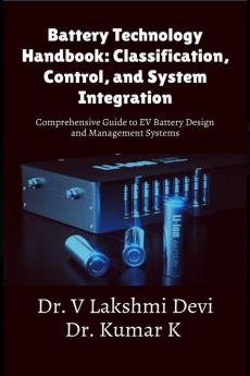 Battery Technology Handbook: Classification Control and System Integration: Comprehensive Guide to EV Battery Design and Management Systems
