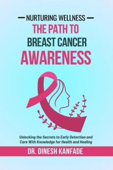 Nurturing Wellness: The Path To Breast Cancer Awareness: Unlocking the Secrets to Early Detection and Care With Knowledge for Health and Healing