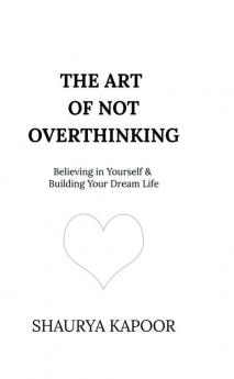 The Art of Not Overthinking: Believing in Yourself and Building Your Dream Life