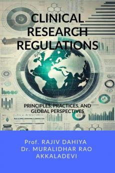 CLINICAL RESEARCH REGULATIONS: Principles Practices and Global Perspectives