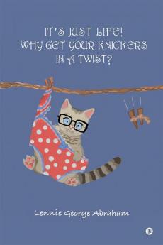 IT’S JUST LIFE! WHY GET YOUR KNICKERS IN A TWIST?