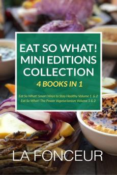 Eat So What! Mini Editions Collection: 4 Books in 1 Eat So What! Smart Ways to Stay Healthy Volume 1 & 2 Eat So What! The Power of Vegetarianism Volume 1 & 2