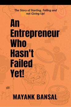 An Entrepreneur Who Hasn’t Failed Yet!: The Story of Trying Failing and not Giving Up.