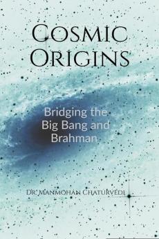 Cosmic Origins: Bridging the Big Bang and Brahman
