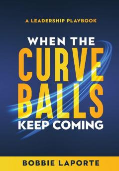 When the Curve Balls Keep Coming: A Leadership Playbook