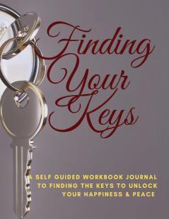 Finding Your Keys: A self guided workbook journal to finding the keys to unlock Your happiness & Peace