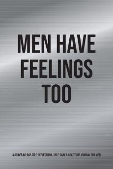 Men Have Feelings Too: A Guided 60-Day Self-Reflections Self-Care & Gratitude Journal for Men