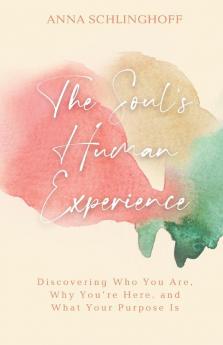 The Soul's Human Experience: Discovering Who You Are Why You're Here and What Your Purpose Is