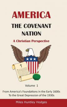 America - The Covenant Nation - A Christian Perspective - Volume 1: From America's Foundations in the Early 1600s To the Great Depression of the 1930s