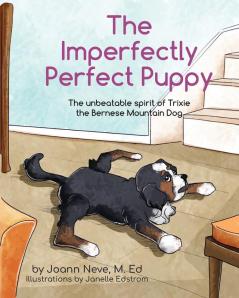 The Imperfectly Perfect Puppy: The Unbeatable Spirit of Trixie the Bernese Mountain Dog (Life Lessons from Dogs)