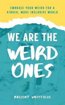 We Are the Weird Ones: Embrace Your Weird for a Kinder More Inclusive World