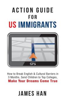 Action Guide for US Immigrants: How to Break English & Cultural Barriers in 3 Months Send Children to Top Colleges Make Your Dreams Come True