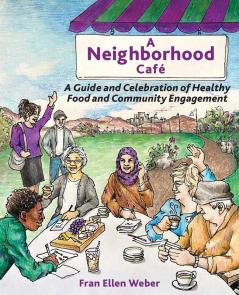 A Neighborhood Café: A Guide And Celebration Of Healthy Food And Community Engagement, Color Edition