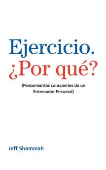 Ejercicio. ¿Por Qué?: (Pensamientos Conscientes De Un Entrenador Personal) (Spanish Edition)