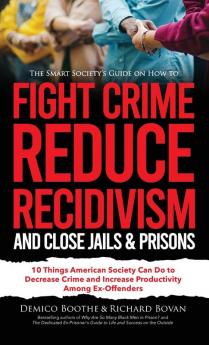The Smart Society's Guide on How to Fight Crime Reduce Recidivism and Close Jails & Prisons
