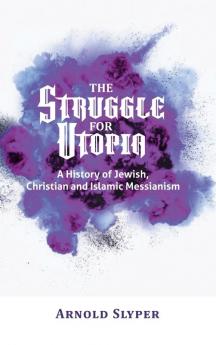 The Struggle for Utopia. A History of Jewish Christian and Islamic Messianism