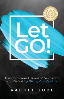 Let Go! Transform Your Life out of Frustration and Defeat by Giving God Control