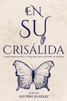 En Su Crisálida: Transformada Por Dios A Través Del Coma De 32 Años De Mi Papá (Spanish Edition)