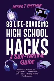 88 Life-Changing High School Hacks (A Sur-Thrival Guide(Tm)): Optimize The Teen Years, Upgrade Your Life Skills Fast, And Master Adulting Before You Graduate