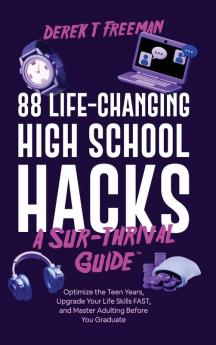 88 Life-Changing High School Hacks (A Sur-Thrival Guide): Optimize The Teen Years, Upgrade Your Life Skills Fast, And Master Adulting Before You Graduate (Teen Sur-Thrival)