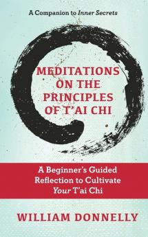 Meditations on the Principles of Tai Chi A Beginner's Guided Reflection to Cultivate Your Tai Chi