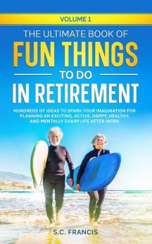 The Ultimate Book of Fun Things to Do in Retirement Volume 1